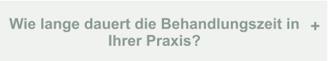 Wie lange dauert die Behandlungszeit in Ihrer Praxis? +