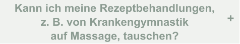 Kann ich meine Rezeptbehandlungen,  z. B. von Krankengymnastik  auf Massage, tauschen? +