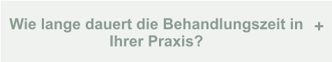 Wie lange dauert die Behandlungszeit in Ihrer Praxis? +