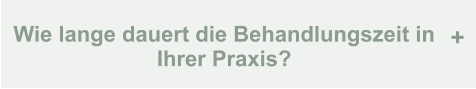 Wie lange dauert die Behandlungszeit in Ihrer Praxis? +